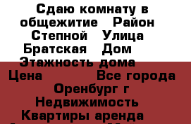 Сдаю комнату в общежитие › Район ­ Степной › Улица ­ Братская › Дом ­ 7 › Этажность дома ­ 9 › Цена ­ 8 000 - Все города, Оренбург г. Недвижимость » Квартиры аренда   . Адыгея респ.,Майкоп г.